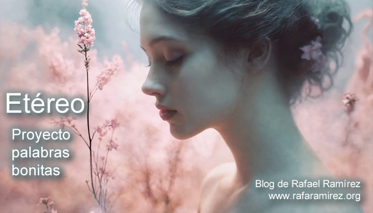 "Etéreo". Proyecto palabras bonitas. Blog de Rafael Ramírez.