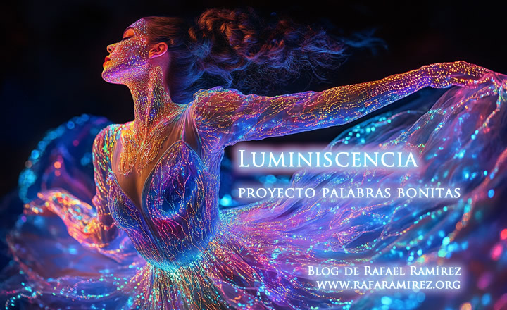 "Luminiscencia". Proyecto palabras bonitas. Blog de Rafael Ramírez.