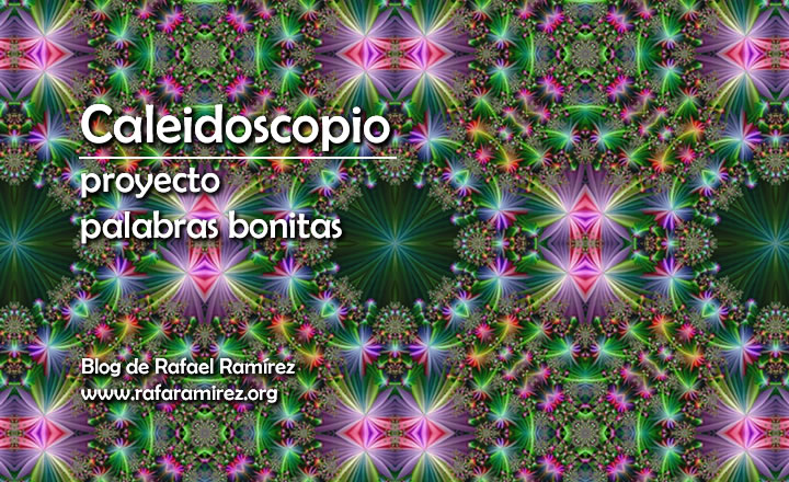 "Caleidoscopio" palabra bonita. Blog de Rafael Ramírez.