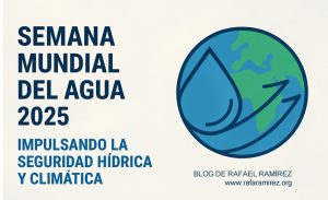 Semana Mundial del Agua 2025. Blog de Rafael Ramírez.