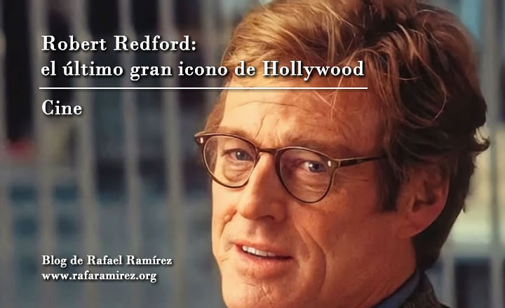 Robert Redford: el último gran icono de Hollywood nos dice adiós. Blog de Rafael Ramírez.