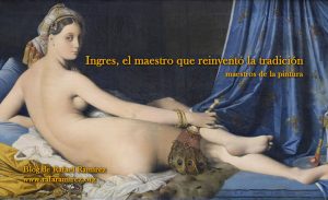 Ingres, el maestro que reinventó la tradición. Blog de Rafael Ramírez.