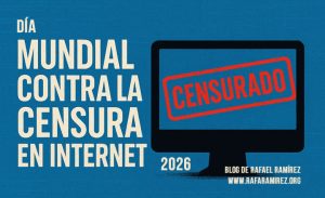 Día Mundial contra la Censura en Internet 2026: un grito global por la libertad digital. Blog de Rafael Ramírez.