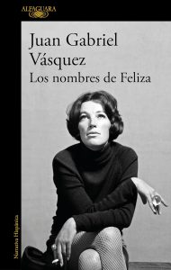 Los nombres de Feliza, de Juan Gabriel Vásquez. Lectura recomendada. Blog de Rafael Ramírez.