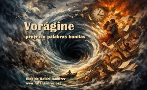 "Vorágine", palabra bonita en nuestro proyecto. Significado e historia. Blog de Rafael Ramírez.