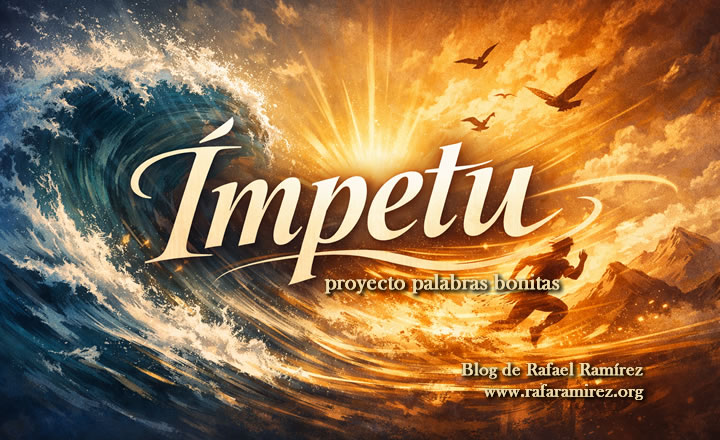 "Ímpetu", palabra bonita en nuestro proyecto. Significado e historia. Blog de Rafael Ramírez.